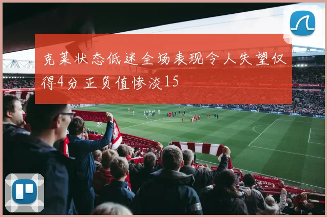 克莱状态低迷全场表现令人失望仅得4分正负值惨淡15