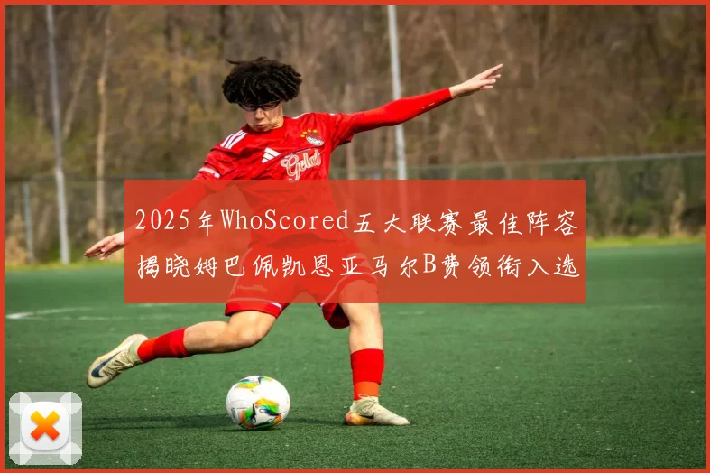 2025年WhoScored五大联赛最佳阵容揭晓姆巴佩凯恩亚马尔B费领衔入选
