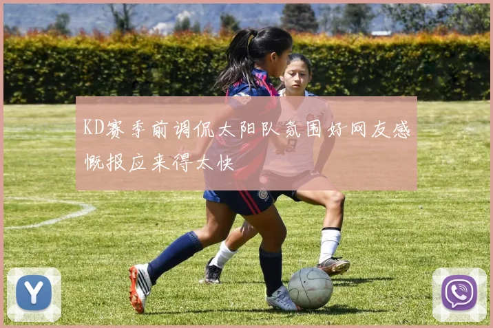 KD赛季前调侃太阳队氛围好网友感慨报应来得太快