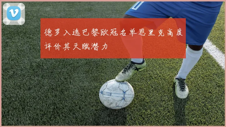 德罗入选巴黎欧冠名单恩里克高度评价其天赋潜力