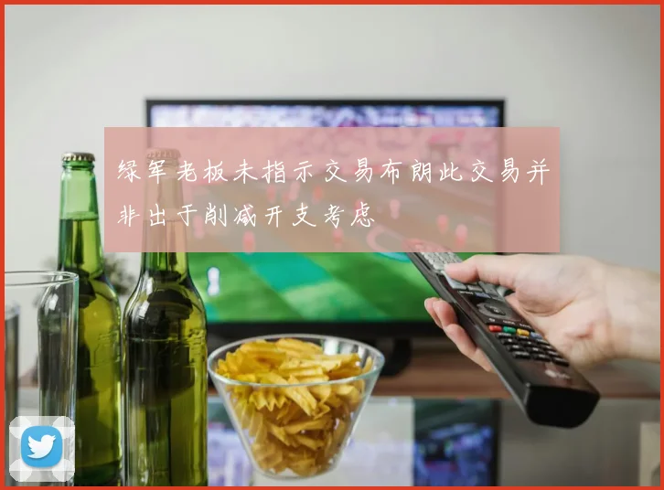 绿军老板未指示交易布朗此交易并非出于削减开支考虑
