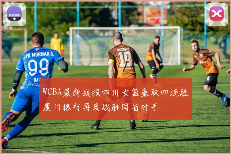 WCBA最新战报四川女篮豪取四连胜厦门银行再度战胜同省对手