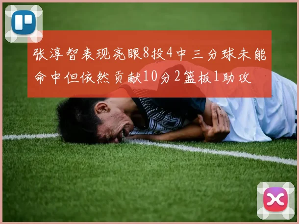 张淳智表现亮眼8投4中三分球未能命中但依然贡献10分2篮板1助攻