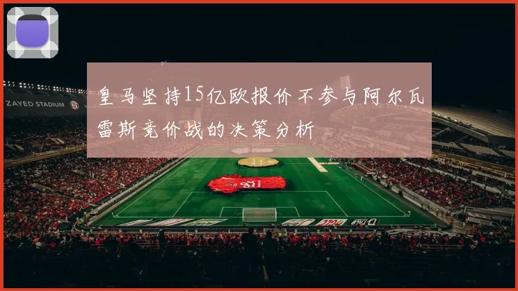 皇马坚持15亿欧报价不参与阿尔瓦雷斯竞价战的决策分析