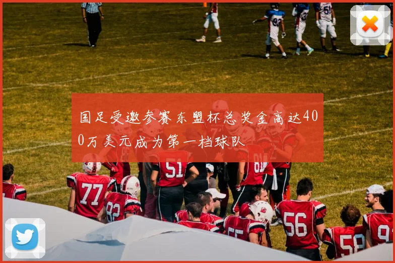 国足受邀参赛东盟杯总奖金高达400万美元成为第一档球队