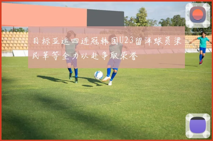 目标亚运四连冠韩国U23留洋球员梁民革等全力以赴争取荣誉