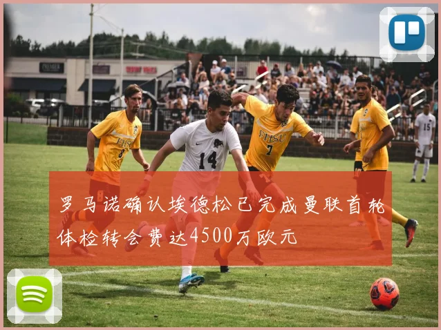 罗马诺确认埃德松已完成曼联首轮体检转会费达4500万欧元